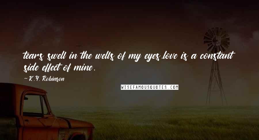 K.Y. Robinson Quotes: tears swell in the wells of my eyes.love is a constant side effect of mine.