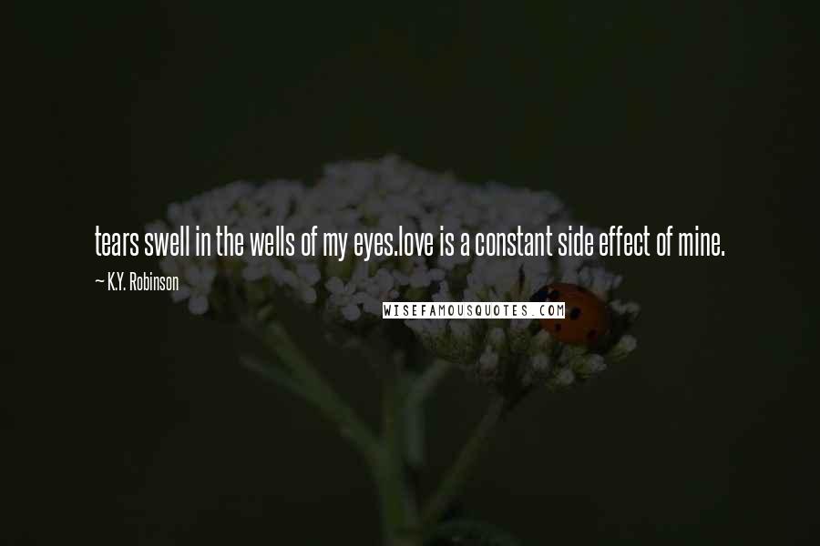 K.Y. Robinson Quotes: tears swell in the wells of my eyes.love is a constant side effect of mine.