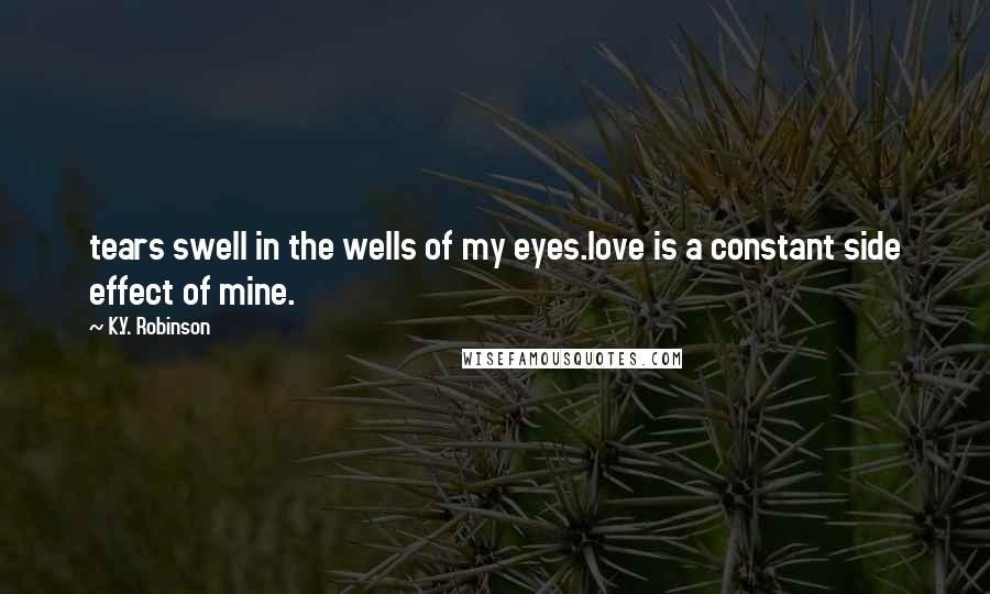 K.Y. Robinson Quotes: tears swell in the wells of my eyes.love is a constant side effect of mine.