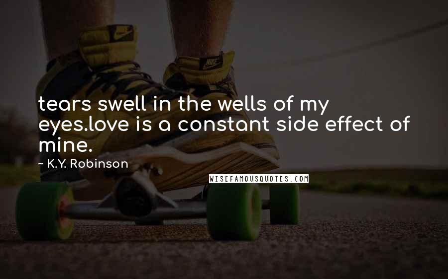 K.Y. Robinson Quotes: tears swell in the wells of my eyes.love is a constant side effect of mine.