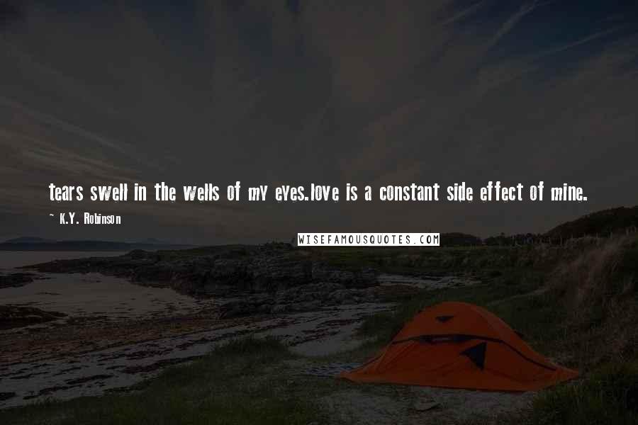 K.Y. Robinson Quotes: tears swell in the wells of my eyes.love is a constant side effect of mine.