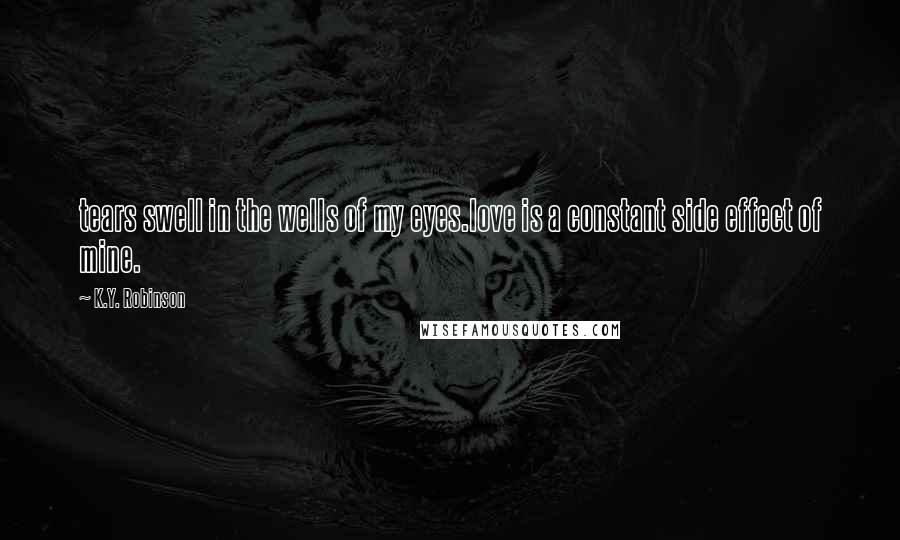 K.Y. Robinson Quotes: tears swell in the wells of my eyes.love is a constant side effect of mine.