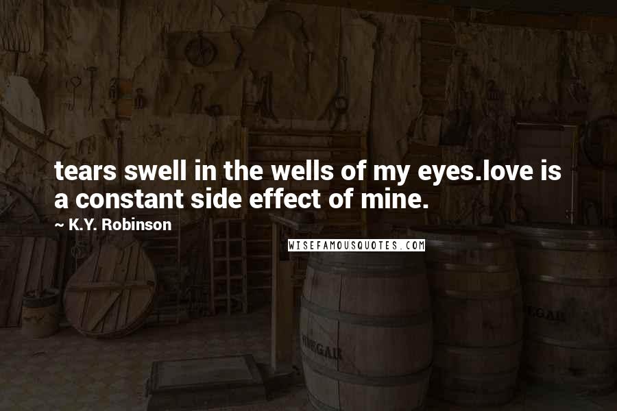 K.Y. Robinson Quotes: tears swell in the wells of my eyes.love is a constant side effect of mine.