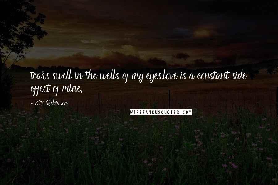 K.Y. Robinson Quotes: tears swell in the wells of my eyes.love is a constant side effect of mine.