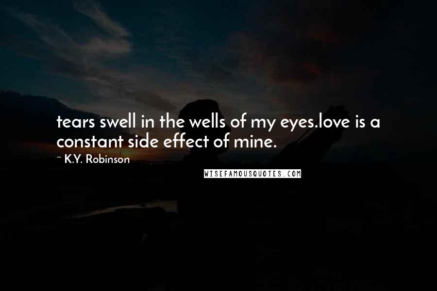 K.Y. Robinson Quotes: tears swell in the wells of my eyes.love is a constant side effect of mine.