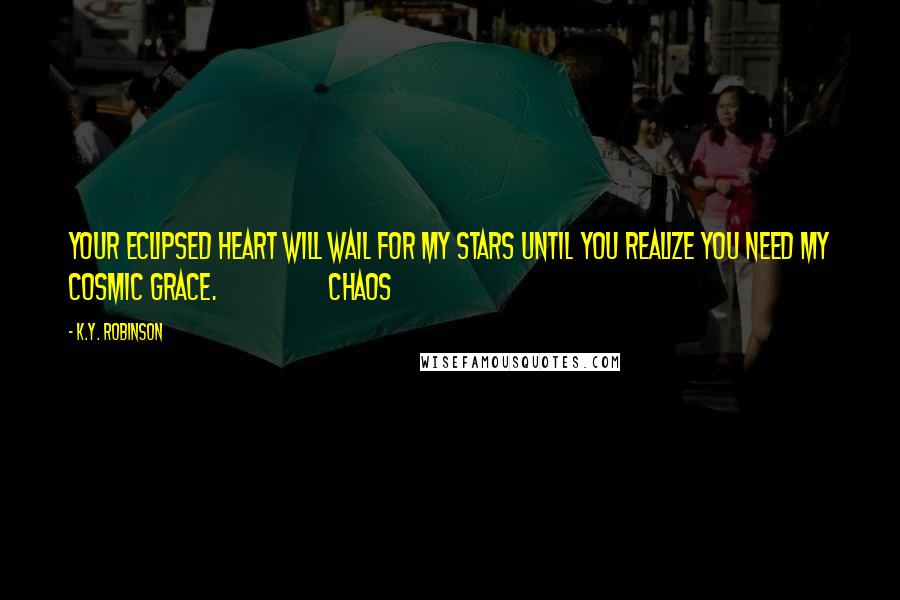 K.Y. Robinson Quotes: your eclipsed heart will wail for my stars until you realize you need my cosmic grace. chaos