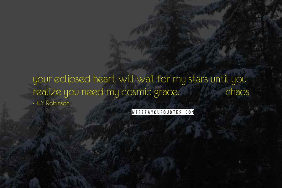 K.Y. Robinson Quotes: your eclipsed heart will wail for my stars until you realize you need my cosmic grace. chaos