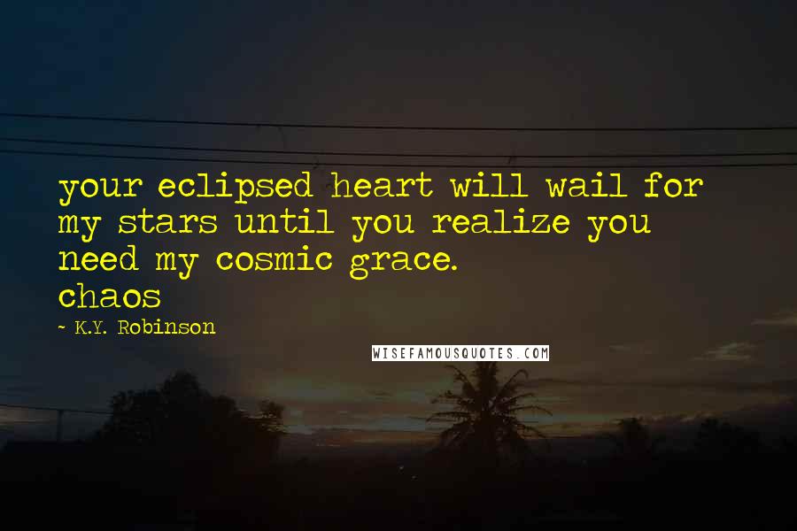 K.Y. Robinson Quotes: your eclipsed heart will wail for my stars until you realize you need my cosmic grace.                   chaos