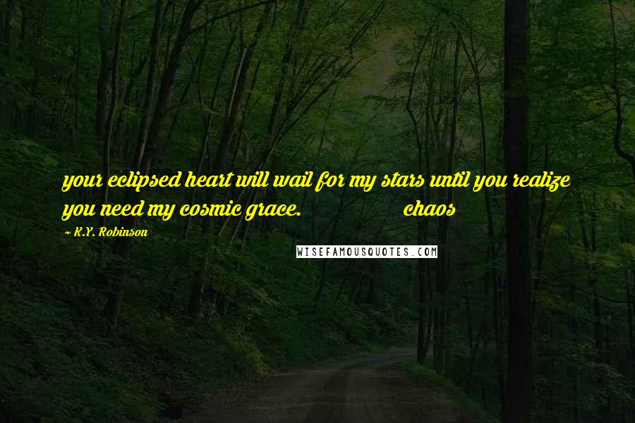 K.Y. Robinson Quotes: your eclipsed heart will wail for my stars until you realize you need my cosmic grace. chaos