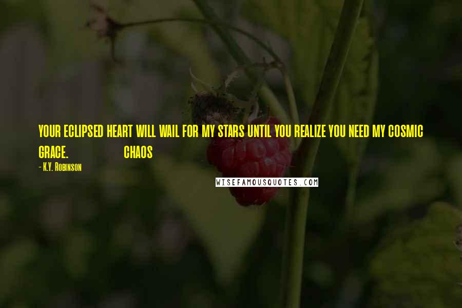 K.Y. Robinson Quotes: your eclipsed heart will wail for my stars until you realize you need my cosmic grace. chaos