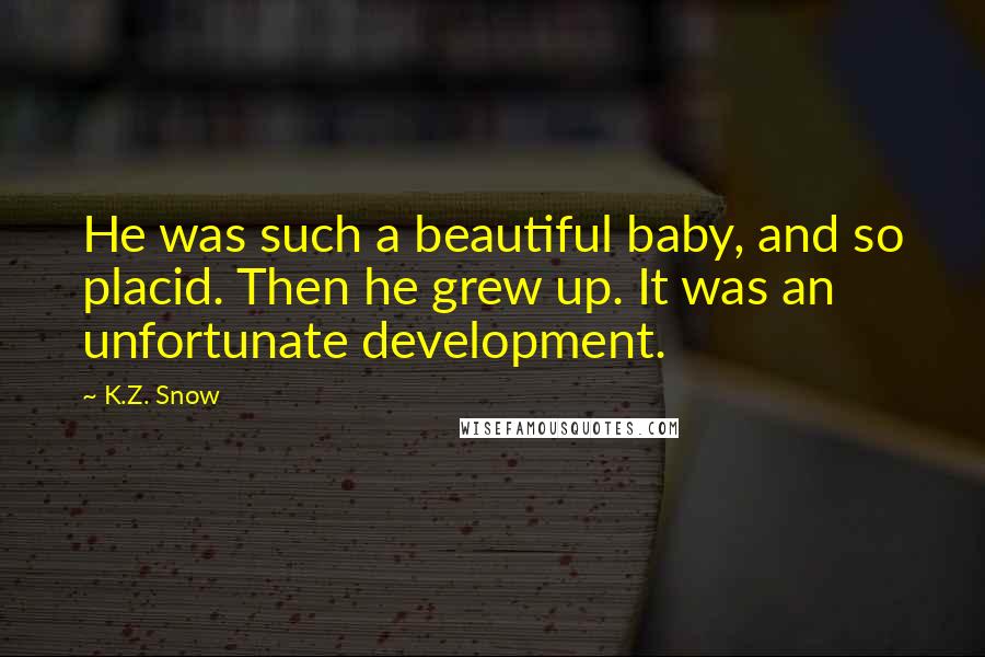 K.Z. Snow Quotes: He was such a beautiful baby, and so placid. Then he grew up. It was an unfortunate development.