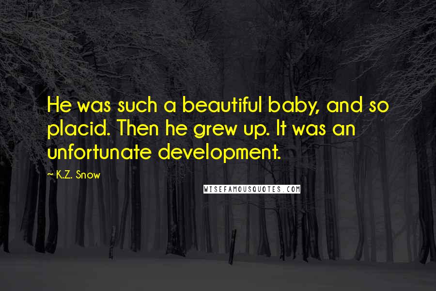 K.Z. Snow Quotes: He was such a beautiful baby, and so placid. Then he grew up. It was an unfortunate development.
