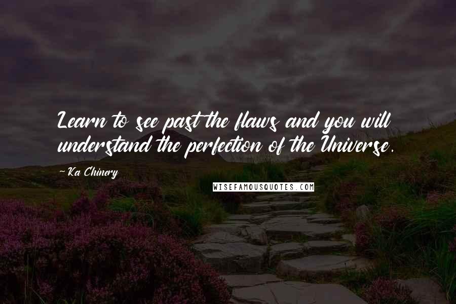 Ka Chinery Quotes: Learn to see past the flaws and you will understand the perfection of the Universe.