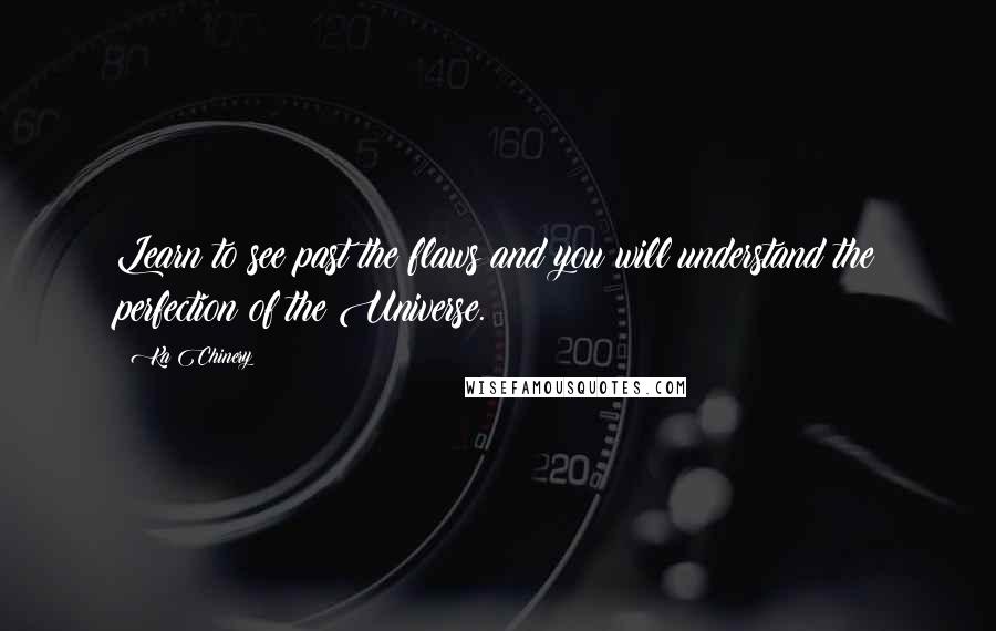 Ka Chinery Quotes: Learn to see past the flaws and you will understand the perfection of the Universe.