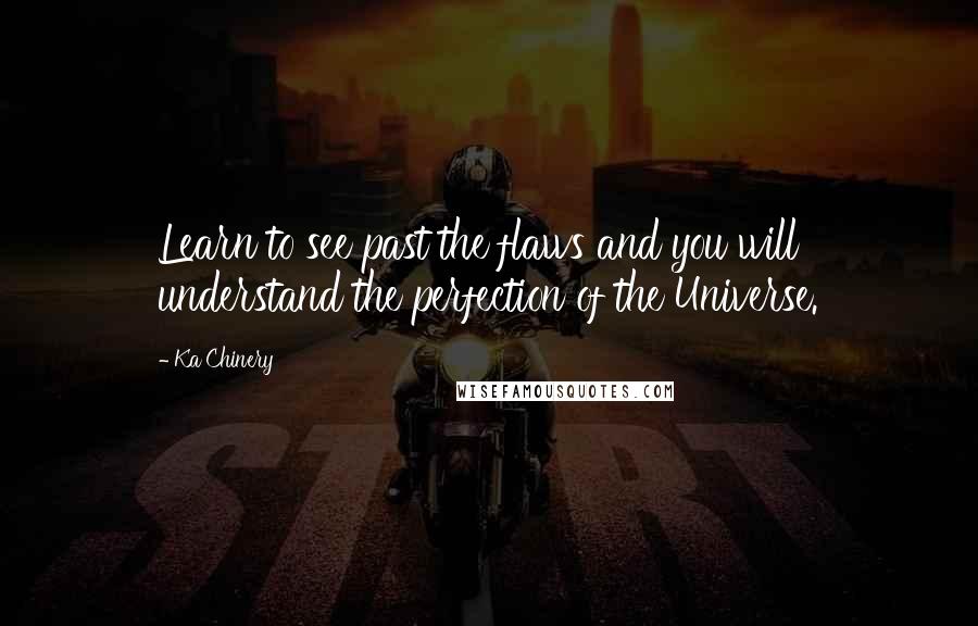 Ka Chinery Quotes: Learn to see past the flaws and you will understand the perfection of the Universe.