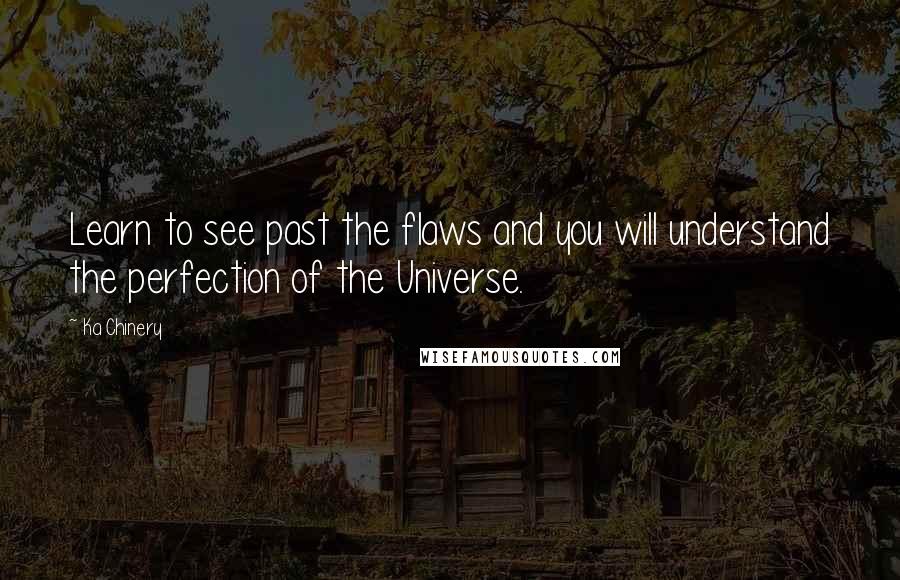 Ka Chinery Quotes: Learn to see past the flaws and you will understand the perfection of the Universe.