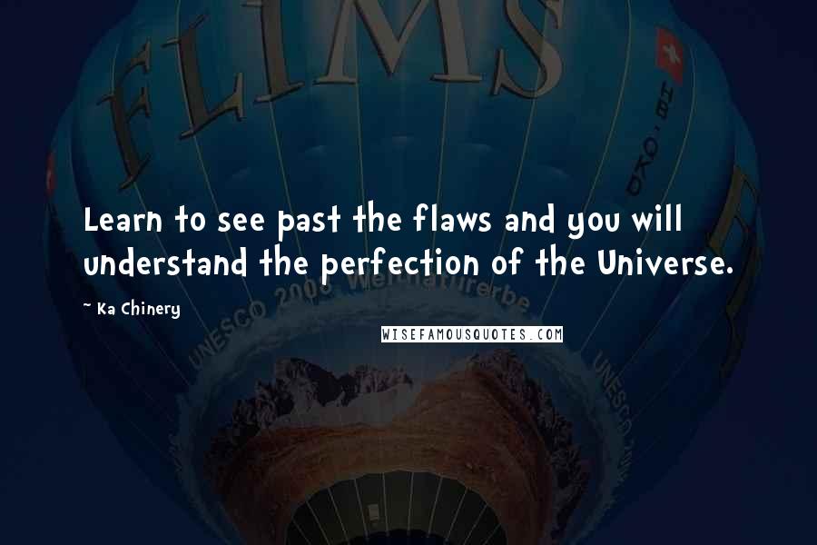 Ka Chinery Quotes: Learn to see past the flaws and you will understand the perfection of the Universe.