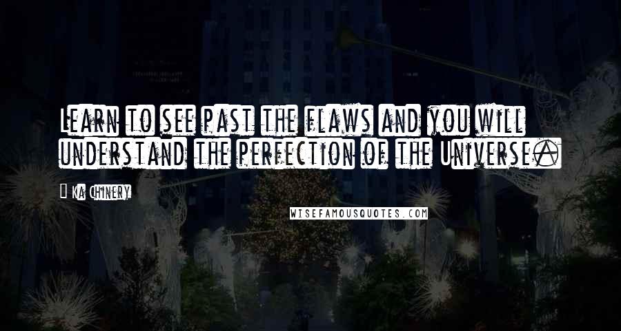 Ka Chinery Quotes: Learn to see past the flaws and you will understand the perfection of the Universe.