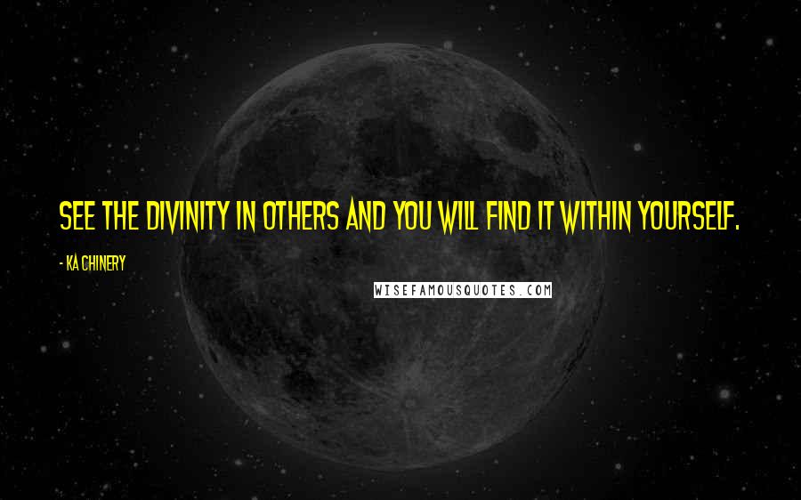 Ka Chinery Quotes: See the Divinity in others and you will find it within yourself.