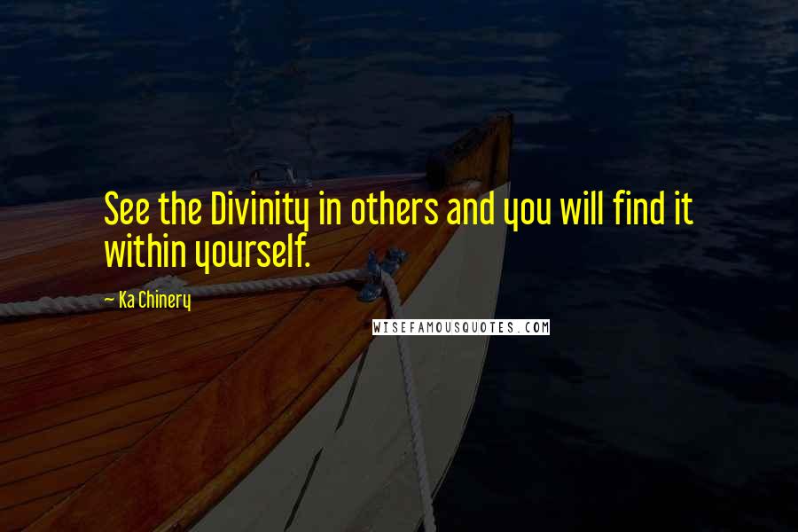 Ka Chinery Quotes: See the Divinity in others and you will find it within yourself.