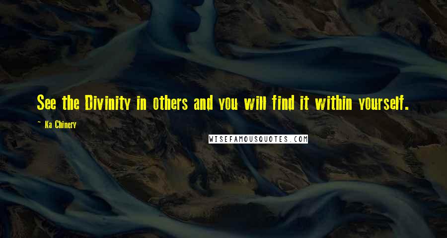 Ka Chinery Quotes: See the Divinity in others and you will find it within yourself.