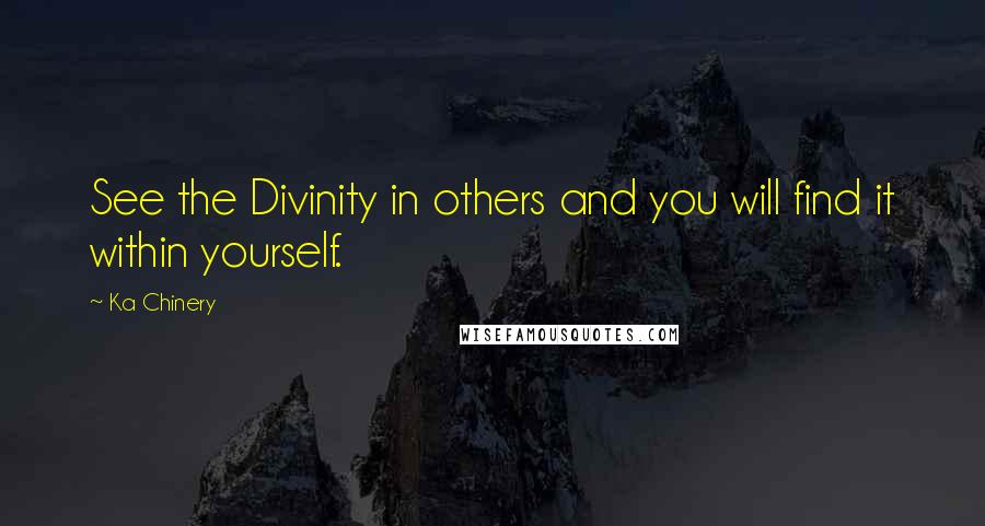 Ka Chinery Quotes: See the Divinity in others and you will find it within yourself.