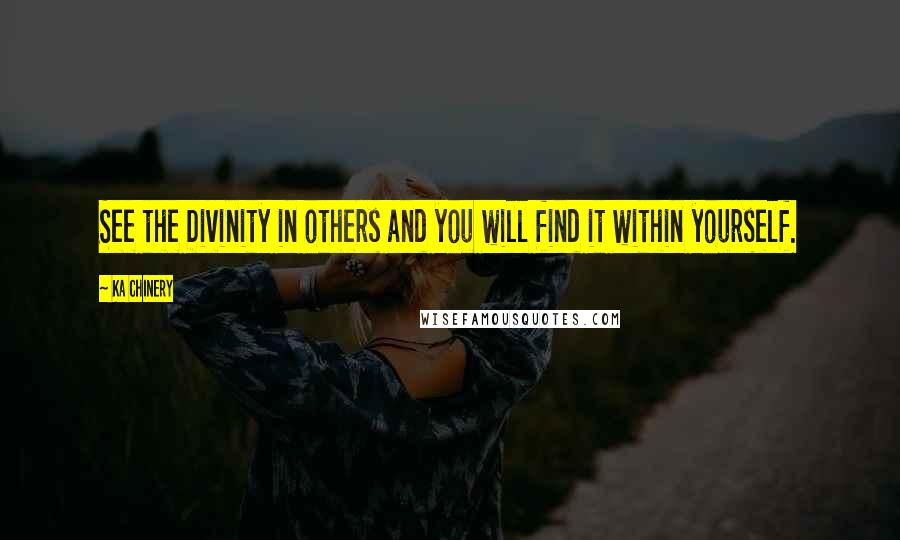 Ka Chinery Quotes: See the Divinity in others and you will find it within yourself.