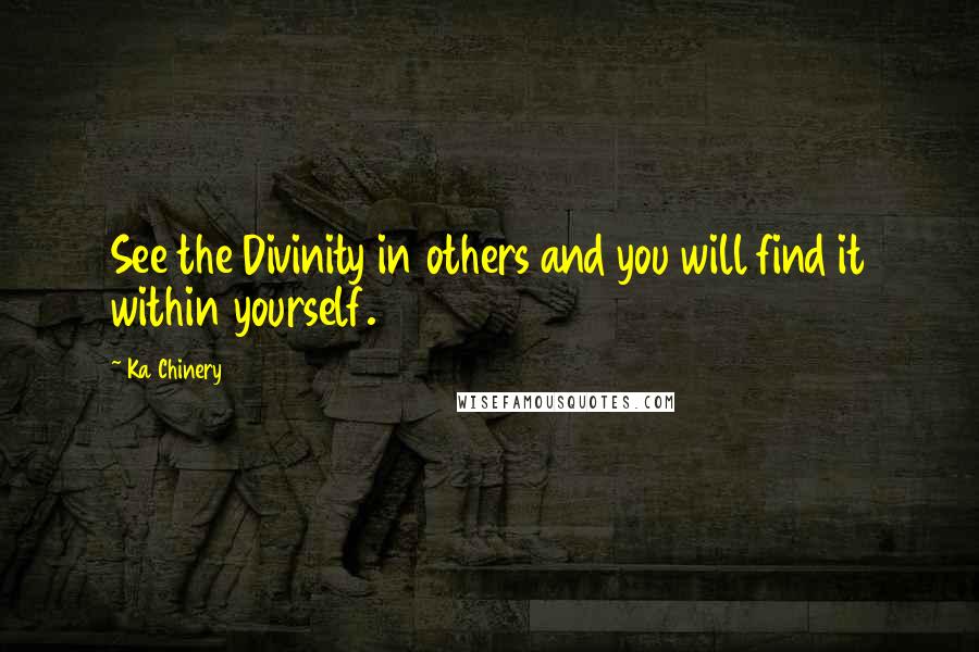 Ka Chinery Quotes: See the Divinity in others and you will find it within yourself.