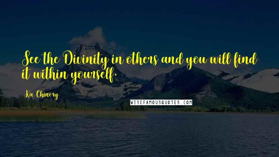 Ka Chinery Quotes: See the Divinity in others and you will find it within yourself.