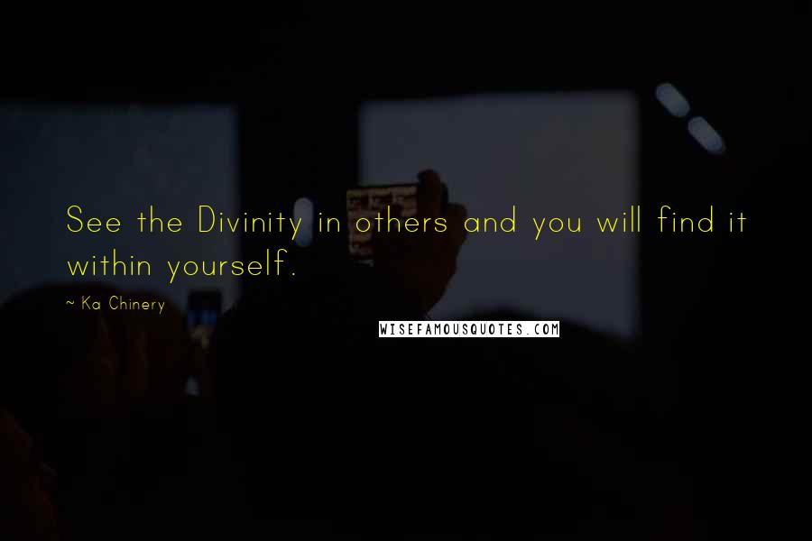 Ka Chinery Quotes: See the Divinity in others and you will find it within yourself.