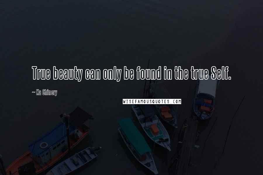 Ka Chinery Quotes: True beauty can only be found in the true Self.