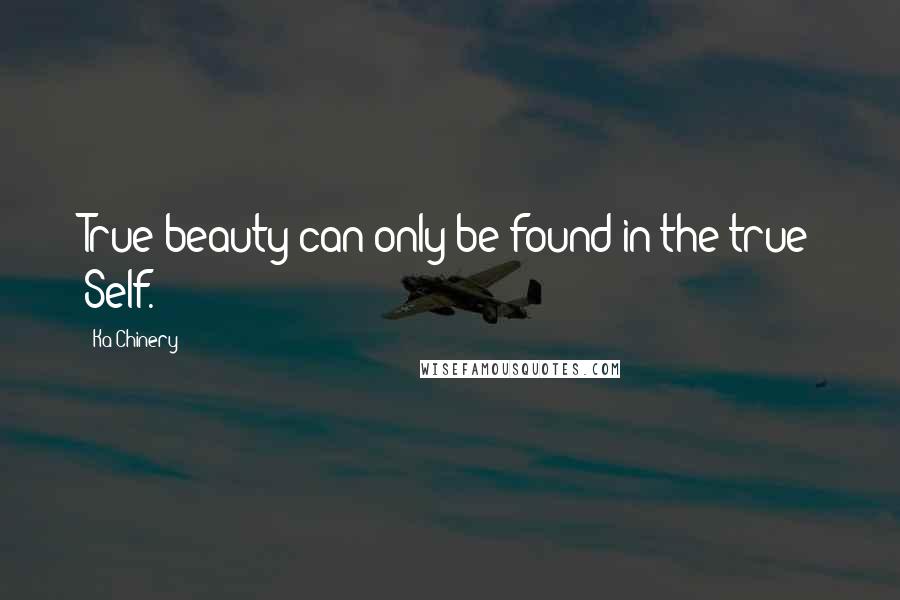 Ka Chinery Quotes: True beauty can only be found in the true Self.