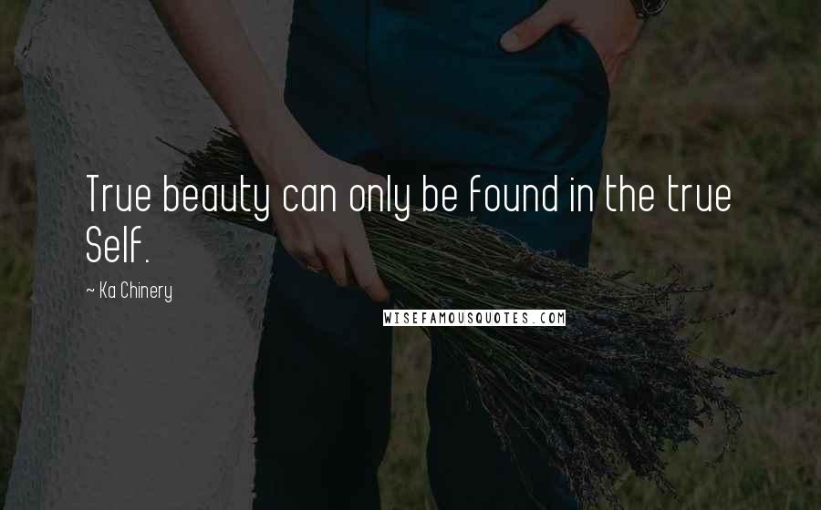 Ka Chinery Quotes: True beauty can only be found in the true Self.
