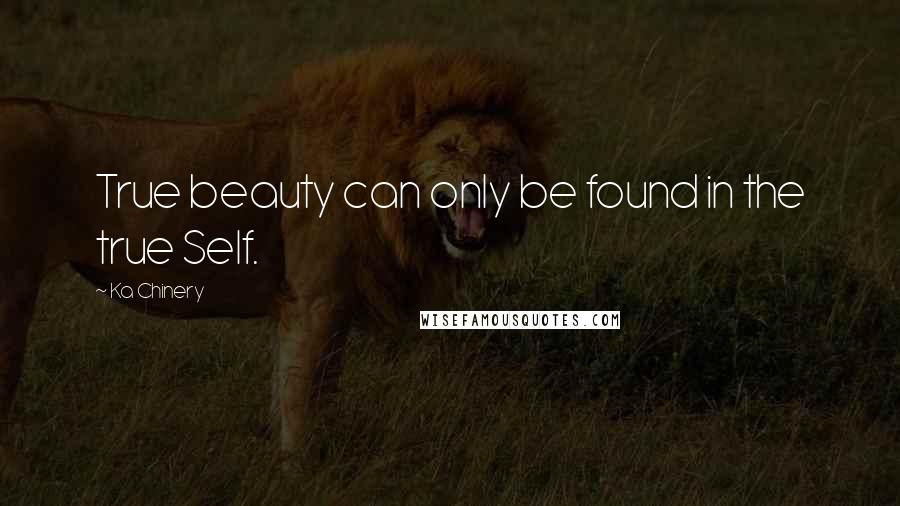 Ka Chinery Quotes: True beauty can only be found in the true Self.