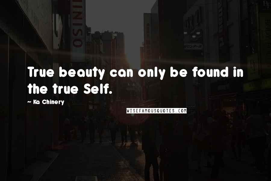 Ka Chinery Quotes: True beauty can only be found in the true Self.