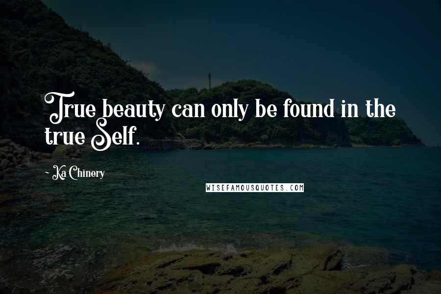 Ka Chinery Quotes: True beauty can only be found in the true Self.