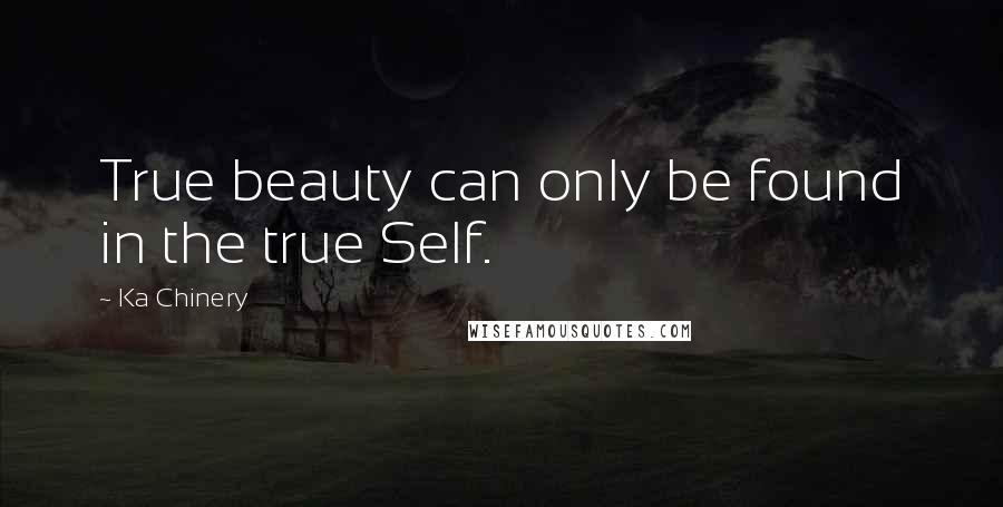 Ka Chinery Quotes: True beauty can only be found in the true Self.