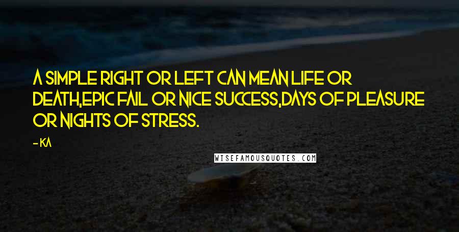 Ka Quotes: A simple right or left can mean life or death,Epic fail or nice success,Days of pleasure or nights of stress.