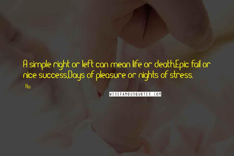 Ka Quotes: A simple right or left can mean life or death,Epic fail or nice success,Days of pleasure or nights of stress.