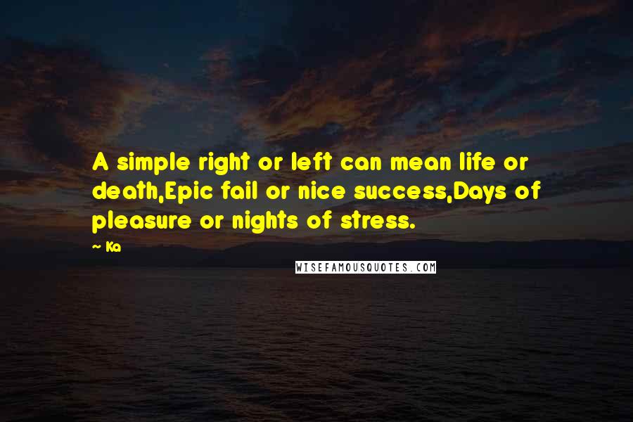 Ka Quotes: A simple right or left can mean life or death,Epic fail or nice success,Days of pleasure or nights of stress.