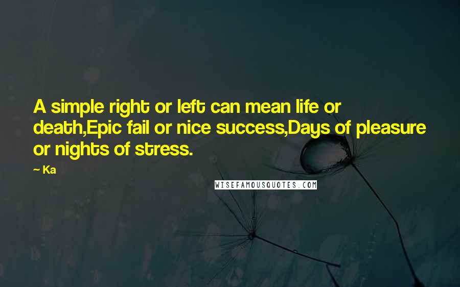 Ka Quotes: A simple right or left can mean life or death,Epic fail or nice success,Days of pleasure or nights of stress.