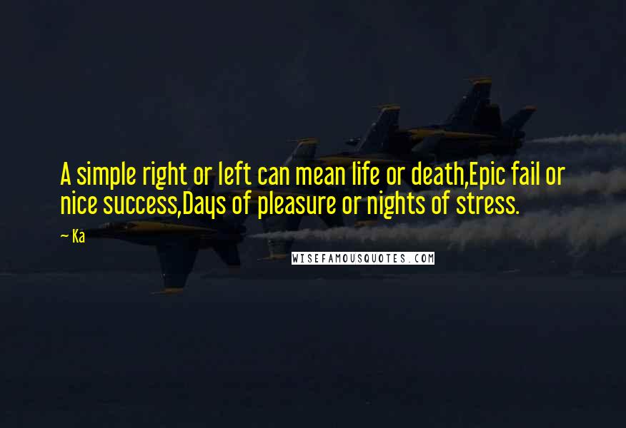 Ka Quotes: A simple right or left can mean life or death,Epic fail or nice success,Days of pleasure or nights of stress.