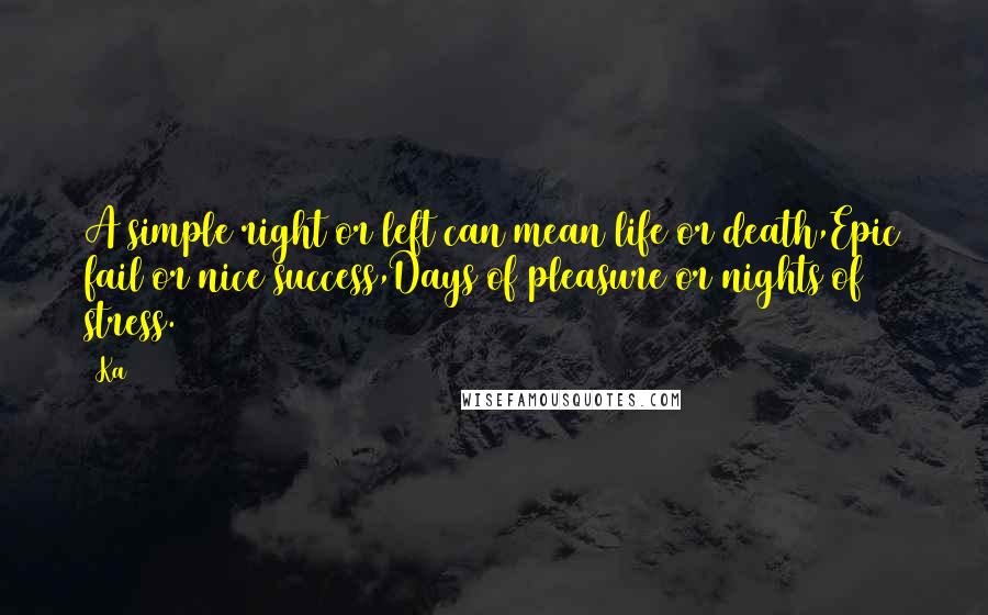 Ka Quotes: A simple right or left can mean life or death,Epic fail or nice success,Days of pleasure or nights of stress.