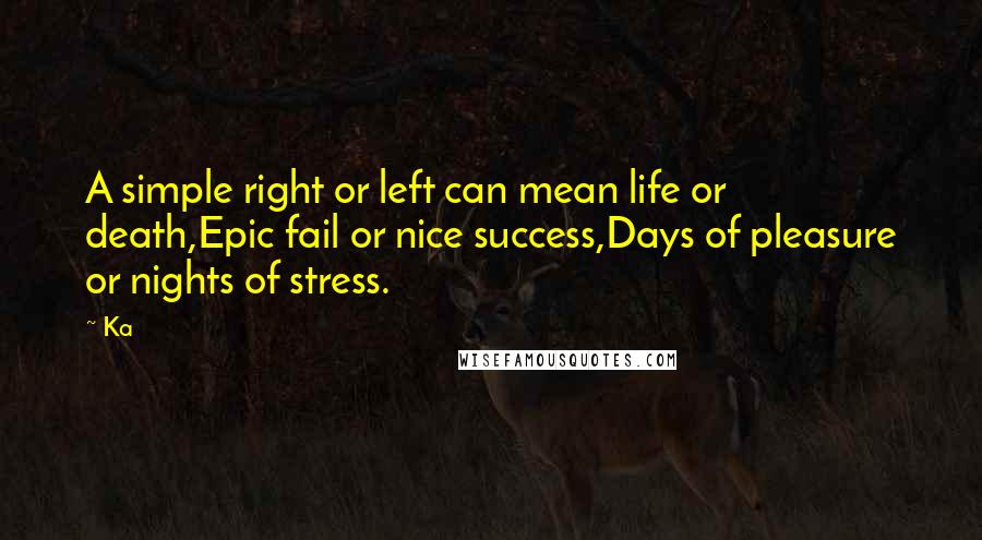 Ka Quotes: A simple right or left can mean life or death,Epic fail or nice success,Days of pleasure or nights of stress.