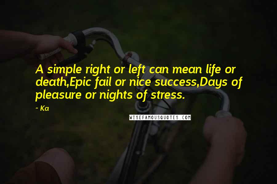 Ka Quotes: A simple right or left can mean life or death,Epic fail or nice success,Days of pleasure or nights of stress.