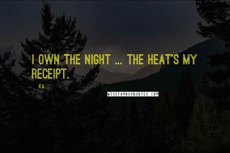 Ka Quotes: I own the night ... the heat's my receipt.