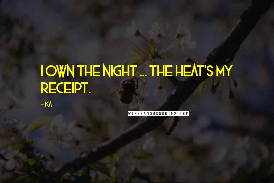 Ka Quotes: I own the night ... the heat's my receipt.