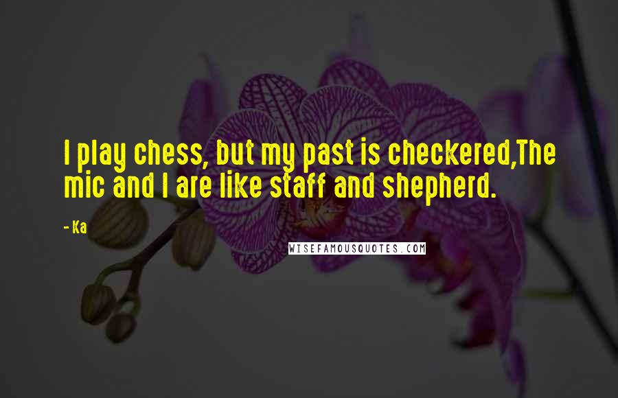 Ka Quotes: I play chess, but my past is checkered,The mic and I are like staff and shepherd.