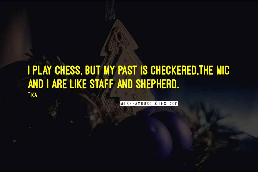 Ka Quotes: I play chess, but my past is checkered,The mic and I are like staff and shepherd.