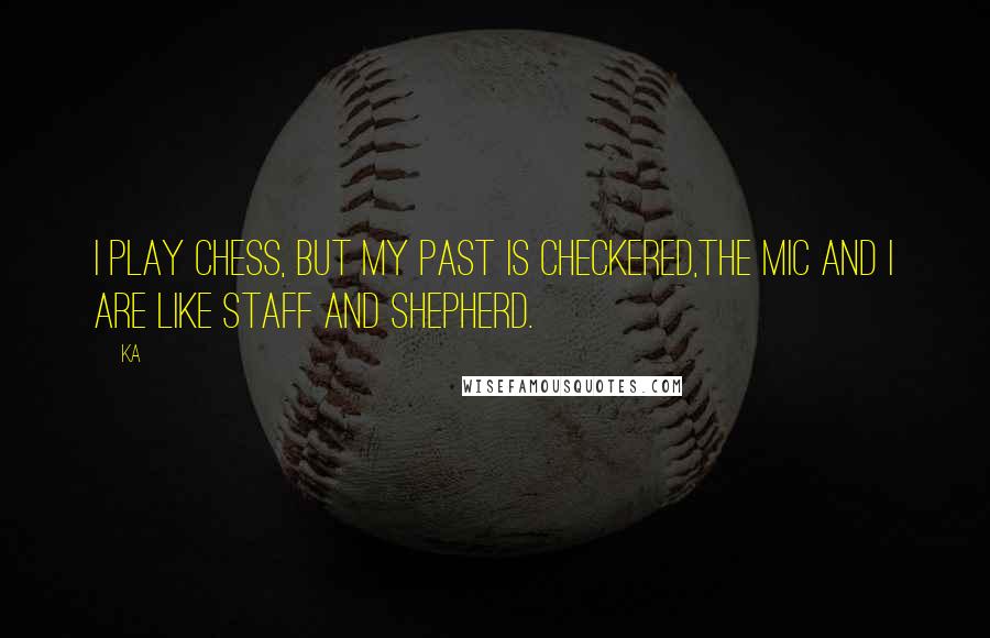 Ka Quotes: I play chess, but my past is checkered,The mic and I are like staff and shepherd.